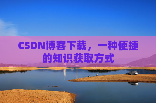 CSDN博客下载,一种便捷的知识获取方式